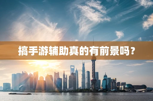 搞手游辅助真的有前景吗？