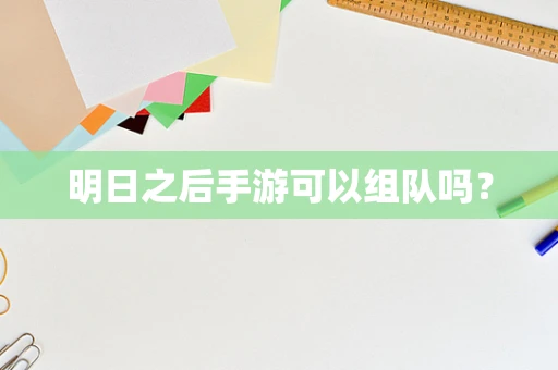 明日之后手游可以组队吗？
