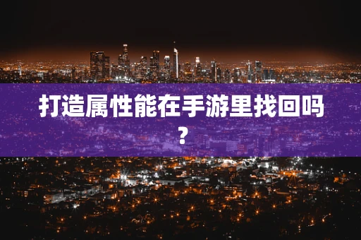 打造属性能在手游里找回吗？