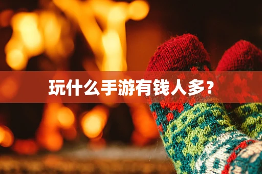 玩什么手游有钱人多？