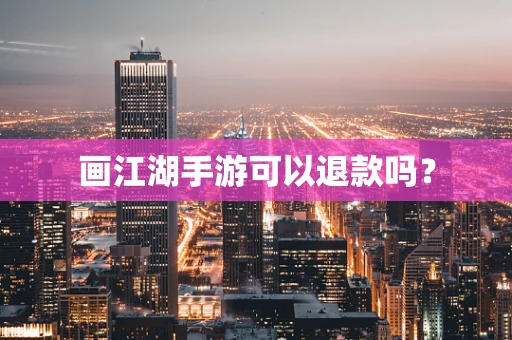 画江湖手游可以退款吗？