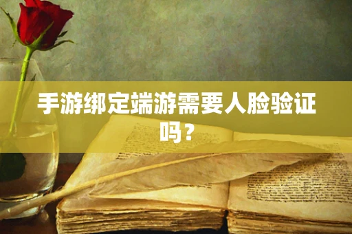 手游绑定端游需要人脸验证吗？