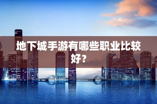 地下城手游有哪些职业比较好？