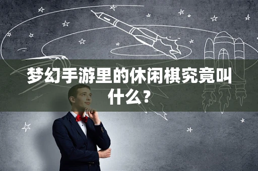 梦幻手游里的休闲棋究竟叫什么？