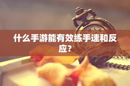 什么手游能有效练手速和反应？