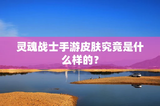 灵魂战士手游皮肤究竟是什么样的？