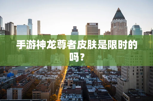 手游神龙尊者皮肤是限时的吗？