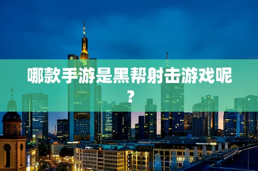 哪款手游是黑帮射击游戏呢？