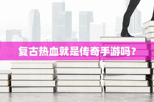 复古热血就是传奇手游吗？