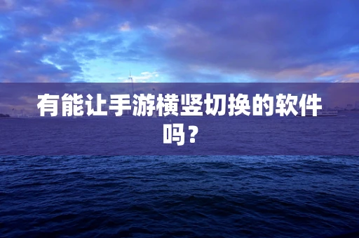 有能让手游横竖切换的软件吗？