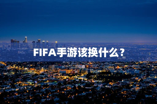 FIFA手游该换什么？