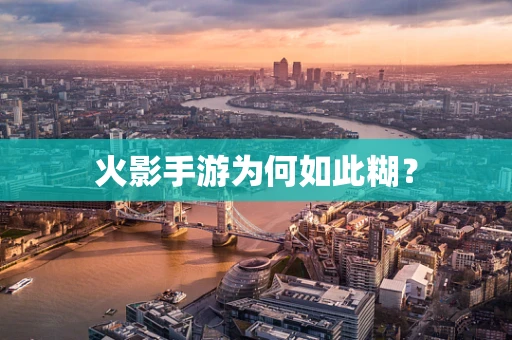 火影手游为何如此糊？