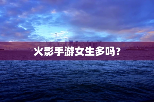 火影手游女生多吗？