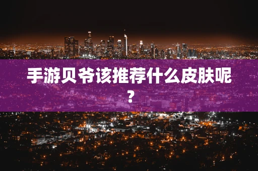 手游贝爷该推荐什么皮肤呢？