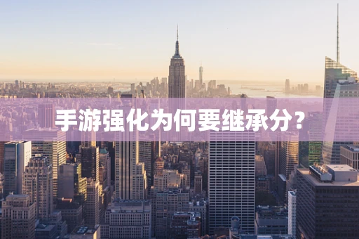 手游强化为何要继承分？