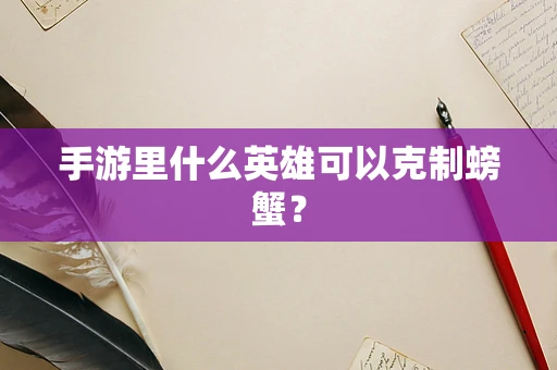 手游里什么英雄可以克制螃蟹？