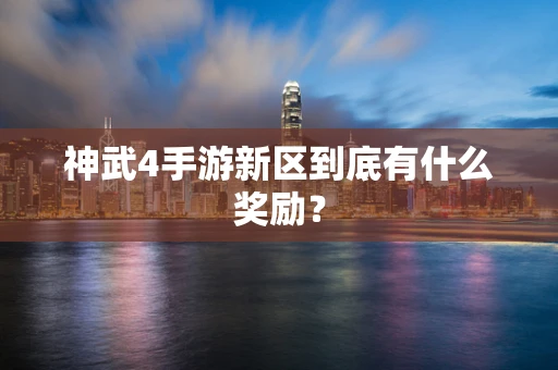神武4手游新区到底有什么奖励？