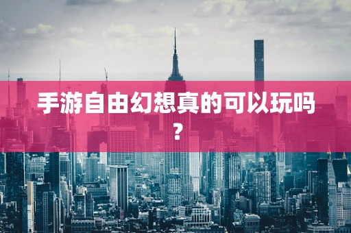 手游自由幻想真的可以玩吗？