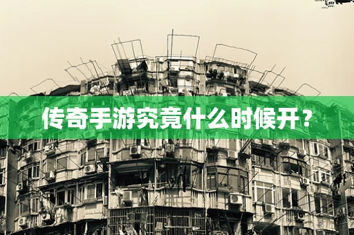 传奇手游究竟什么时候开？