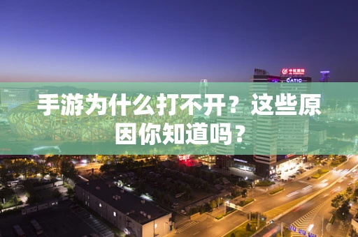 手游为什么打不开？这些原因你知道吗？