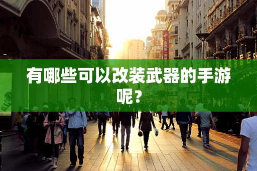有哪些可以改装武器的手游呢？