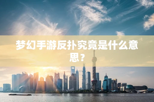 梦幻手游反扑究竟是什么意思？