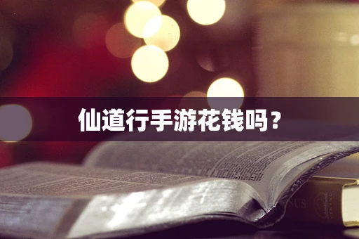 仙道行手游花钱吗？