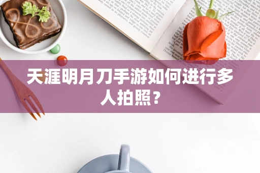 天涯明月刀手游如何进行多人拍照？