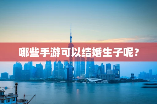 哪些手游可以结婚生子呢？