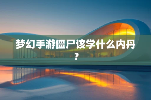 梦幻手游僵尸该学什么内丹？