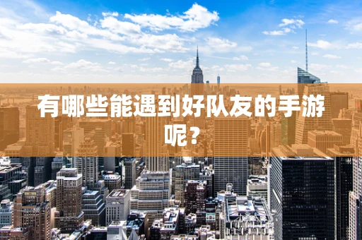 有哪些能遇到好队友的手游呢？