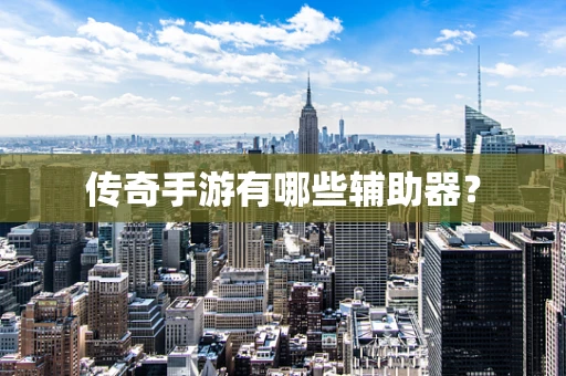 传奇手游有哪些辅助器？