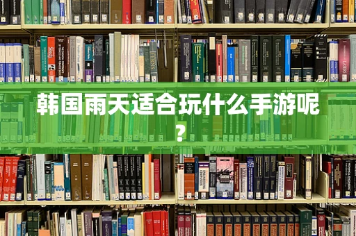 韩国雨天适合玩什么手游呢？