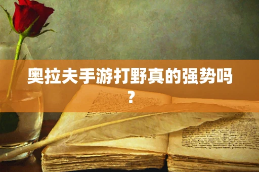 奥拉夫手游打野真的强势吗？