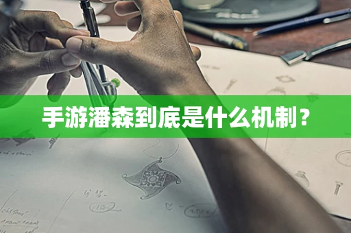 手游潘森到底是什么机制？