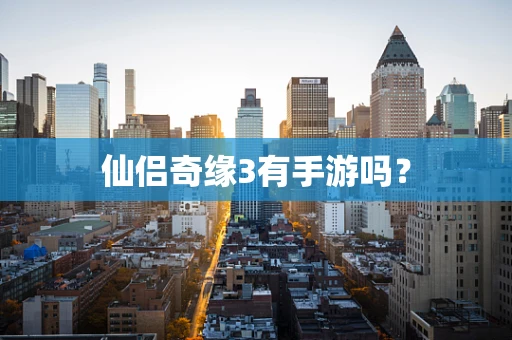 仙侣奇缘3有手游吗？