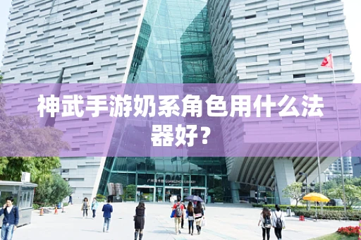 神武手游奶系角色用什么法器好？