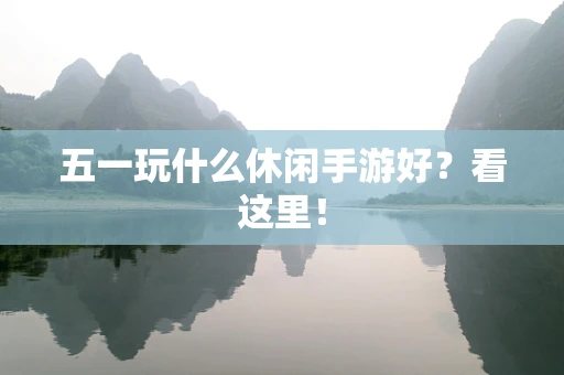 五一玩什么休闲手游好？看这里！