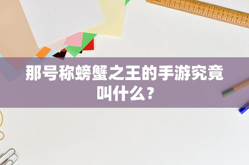 那号称螃蟹之王的手游究竟叫什么？