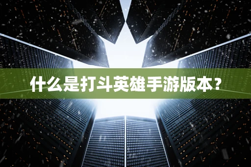 什么是打斗英雄手游版本？