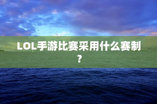 LOL手游比赛采用什么赛制？