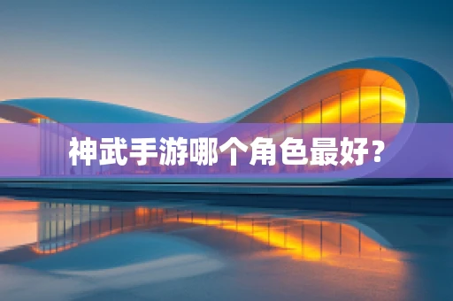 神武手游哪个角色最好？