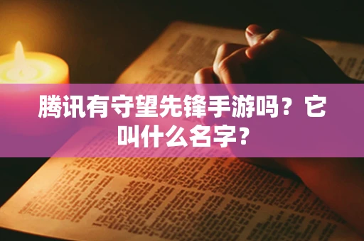 腾讯有守望先锋手游吗？它叫什么名字？