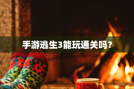 手游逃生3能玩通关吗？