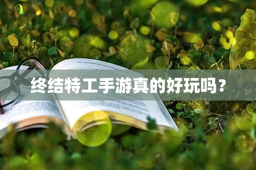 终结特工手游真的好玩吗？