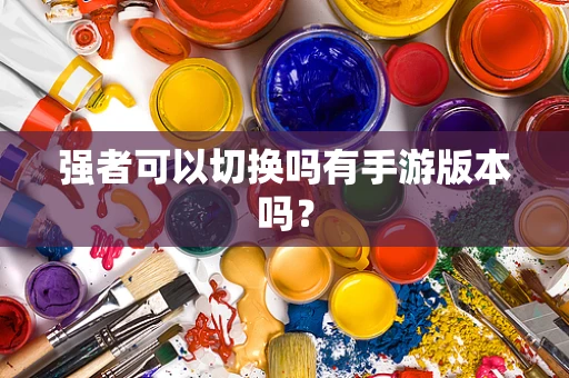 强者可以切换吗有手游版本吗？