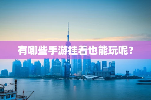 有哪些手游挂着也能玩呢？