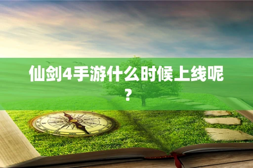 仙剑4手游什么时候上线呢？