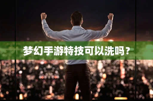 梦幻手游特技可以洗吗？