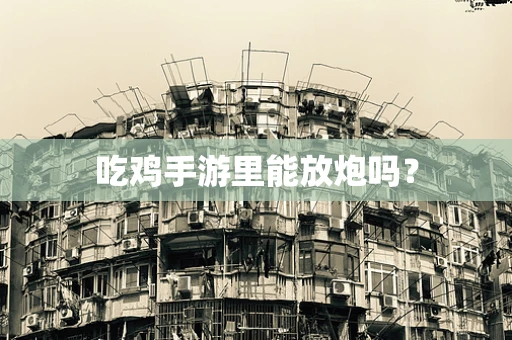吃鸡手游里能放炮吗？
